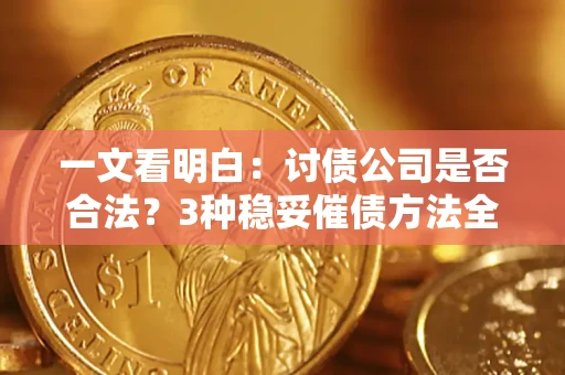 北京一文看明白：讨债公司是否合法？3种稳妥催债方法全解析