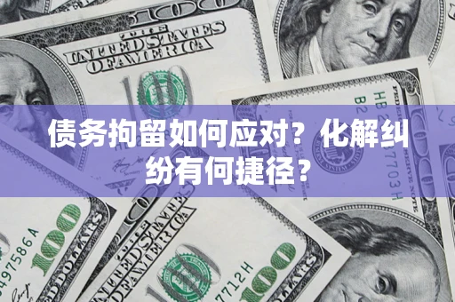 北京债务拘留如何应对？化解纠纷有何捷径？
