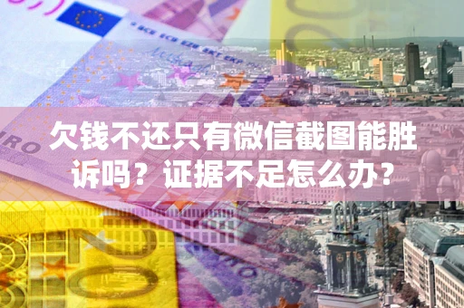 北京欠钱不还只有微信截图能胜诉吗？证据不足怎么办？