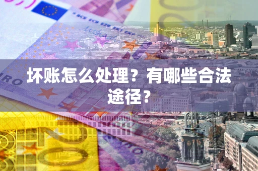 北京坏账怎么处理？有哪些合法途径？