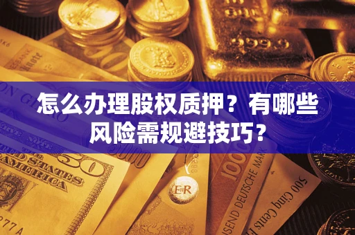 北京怎么办理股权质押？有哪些风险需规避技巧？