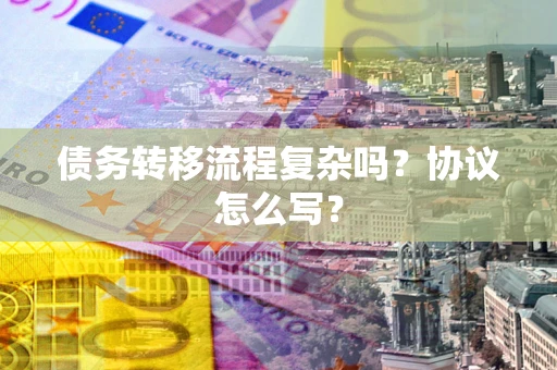 北京债务转移流程复杂吗？协议怎么写？