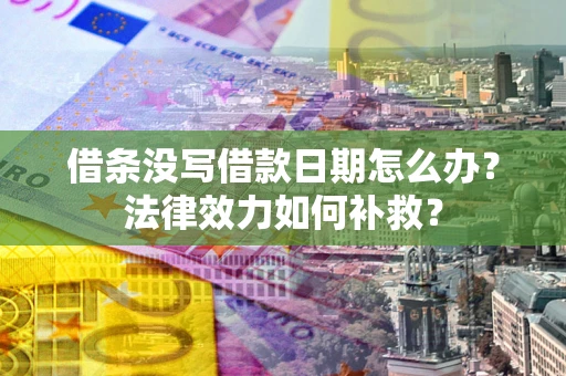 北京借条没写借款日期怎么办?法律效力如何补救? 北京借条没写借款日期怎么办?法律效力如何补救?