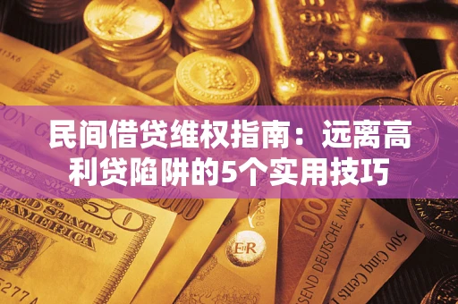 北京民间借贷维权指南：远离高利贷陷阱的5个实用技巧