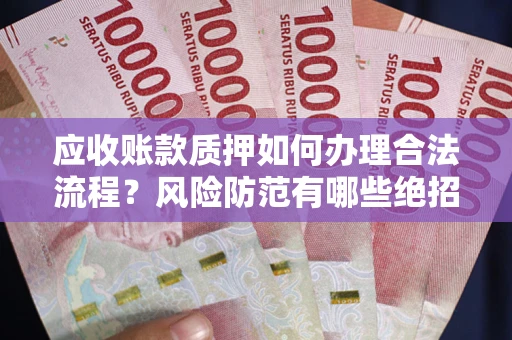 北京应收账款质押如何办理合法流程？风险防范有哪些绝招？
