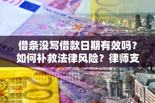 北京借条没写借款日期有效吗？如何补救法律风险？律师支招