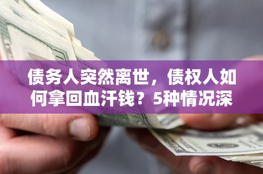 北京债务人突然离世，债权人如何拿回血汗钱？5种情况深度解析