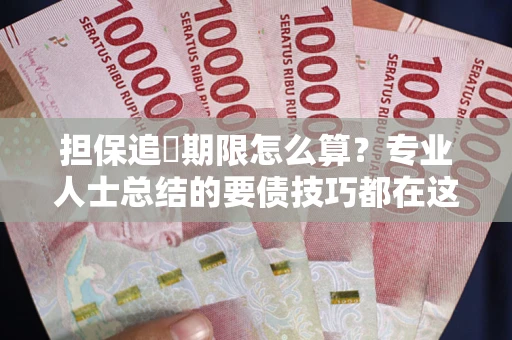 北京担保追償期限怎么算？专业人士总结的要债技巧都在这里了
