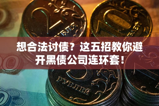 北京想合法讨债？这五招教你避开黑债公司连环套！
