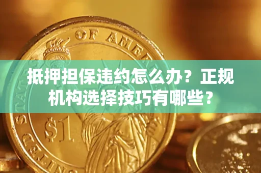 北京抵押担保违约怎么办？正规机构选择技巧有哪些？