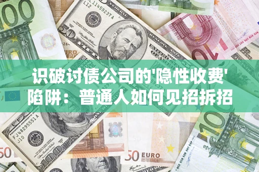 北京识破讨债公司的'隐性收费'陷阱：普通人如何见招拆招？