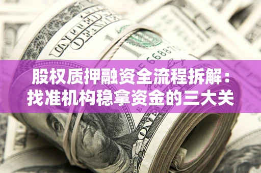 北京股权质押融资全流程拆解：找准机构稳拿资金的三大关键