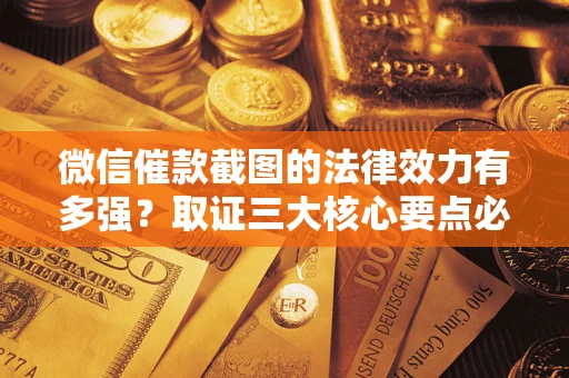 北京微信催款截图的法律效力有多强？取证三大核心要点必须知道！