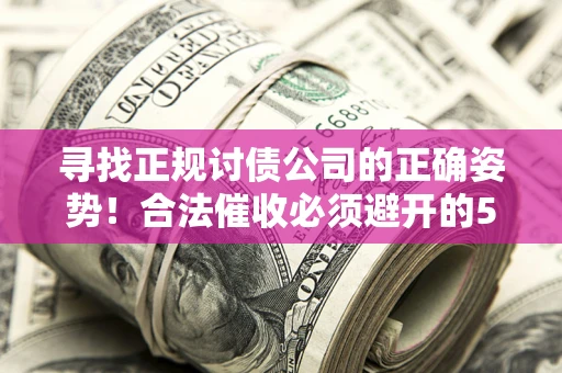 北京寻找正规讨债公司的正确姿势！合法催收必须避开的5大雷区