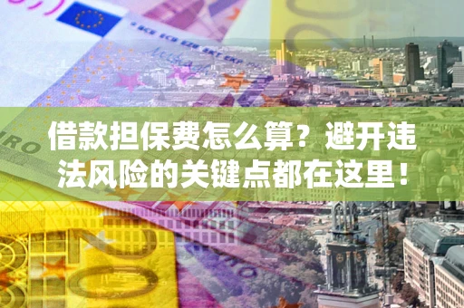 北京借款担保费怎么算？避开违法风险的关键点都在这里！