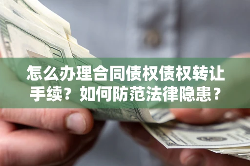 北京怎么办理合同债权债权转让手续？如何防范法律隐患？