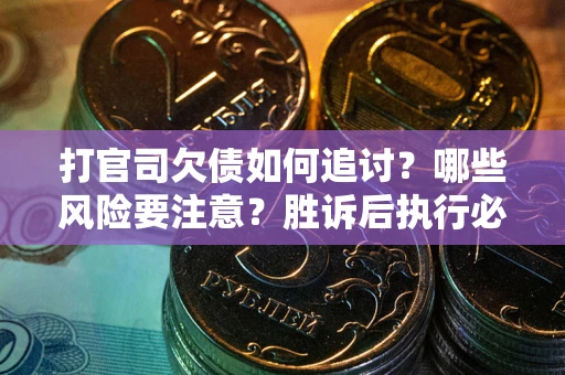 北京打官司欠债如何追讨？哪些风险要注意？胜诉后执行必看！