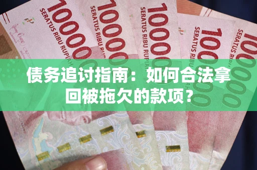 北京债务追讨指南：如何合法拿回被拖欠的款项？