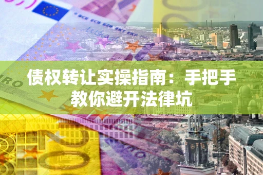 北京债权转让实操指南：手把手教你避开法律坑