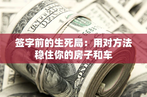 北京签字前的生死局：用对方法稳住你的房子和车