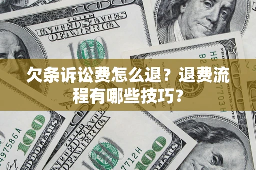 北京欠条诉讼费怎么退？退费流程有哪些技巧？