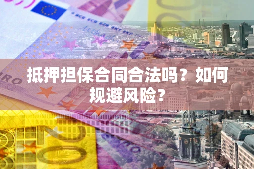 北京抵押担保合同合法吗？如何规避风险？
