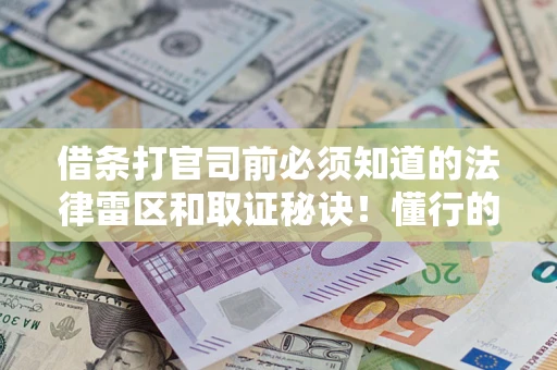 北京借条打官司前必须知道的法律雷区和取证秘诀！懂行的人已经留好这些证据