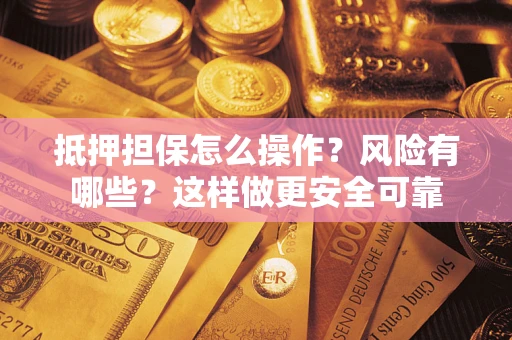 北京抵押担保怎么操作？风险有哪些？这样做更安全可靠