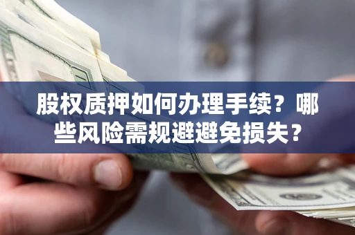 北京股权质押如何办理手续？哪些风险需规避避免损失？