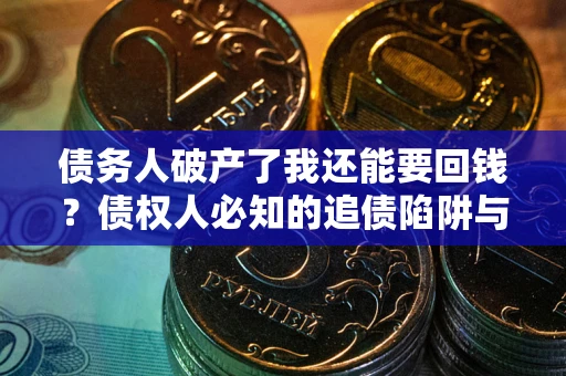 北京债务人破产了我还能要回钱？债权人必知的追债陷阱与破局之道