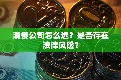 北京清债公司怎么选？是否存在法律风险？