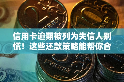 北京信用卡逾期被列为失信人别慌！这些还款策略能帮你合法止损