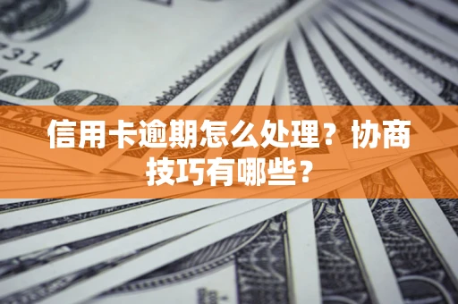 北京信用卡逾期怎么处理？协商技巧有哪些？