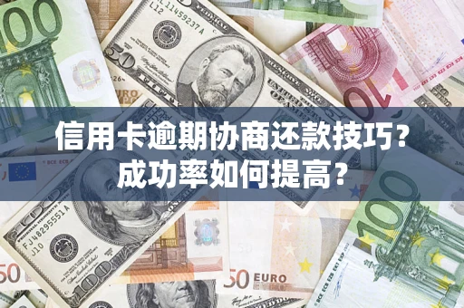 北京信用卡逾期协商还款技巧？成功率如何提高？