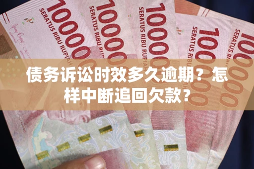 北京债务诉讼时效多久逾期？怎样中断追回欠款？