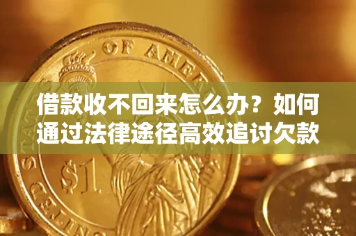北京借款收不回来怎么办？如何通过法律途径高效追讨欠款？
