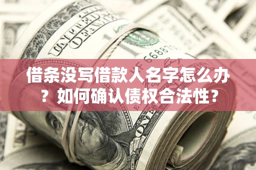 北京借条没写借款人名字怎么办？如何确认债权合法性？