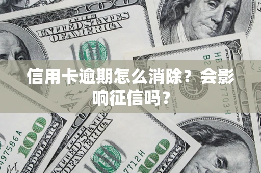 北京信用卡逾期怎么消除？会影响征信吗？