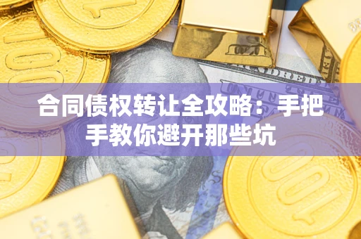 北京合同债权转让全攻略：手把手教你避开那些坑