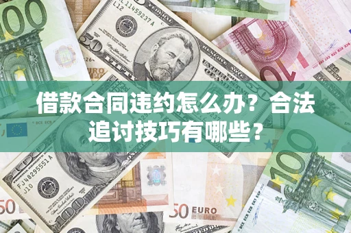 北京借款合同违约怎么办？合法追讨技巧有哪些？
