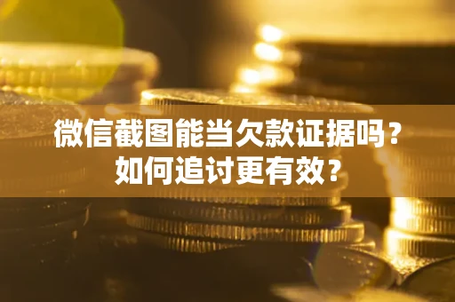 北京微信截图能当欠款证据吗？如何追讨更有效？