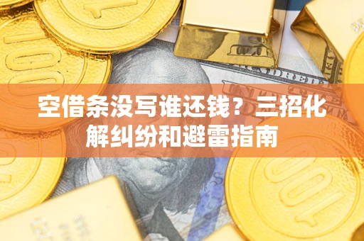 北京空借条没写谁还钱？三招化解纠纷和避雷指南