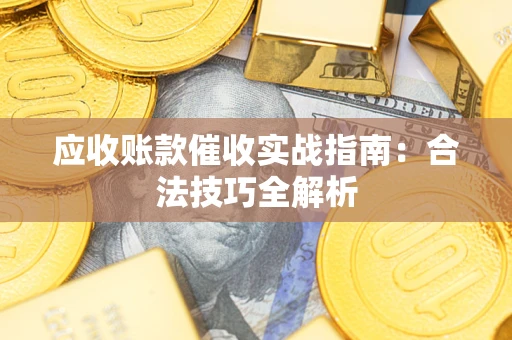 北京应收账款催收实战指南：合法技巧全解析