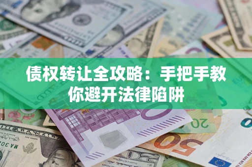 北京债权转让全攻略：手把手教你避开法律陷阱