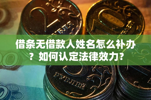 北京借条无借款人姓名怎么补办？如何认定法律效力？