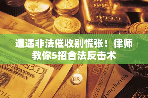 北京遭遇非法催收别慌张！律师教你5招合法反击术