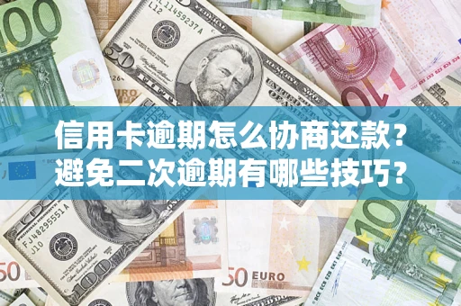 北京信用卡逾期怎么协商还款？避免二次逾期有哪些技巧？