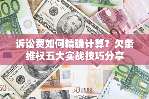 北京诉讼费如何精确计算？欠条维权五大实战技巧分享