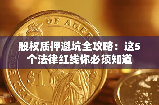 北京股权质押避坑全攻略：这5个法律红线你必须知道