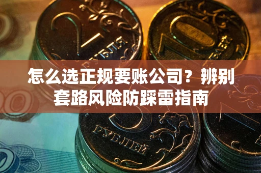 北京怎么选正规要账公司？辨别套路风险防踩雷指南